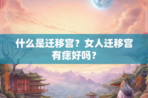 什么是迁移宫?女人迁移宫有痣好吗? 什么是迁移宫?女人迁移宫有痣好吗?