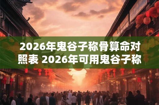 2026年鬼谷子称骨算命对照表 2026年可用鬼谷子称骨算命吗