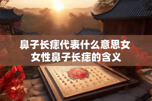 鼻子长痣代表什么意思女 女性鼻子长痣的含义