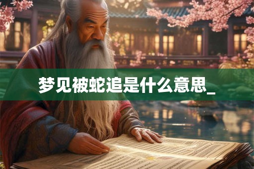 梦见被蛇追是什么意思_