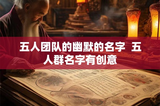 五人团队的幽默的名字  五人群名字有创意