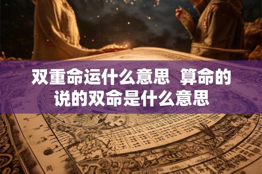 双重命运什么意思  算命的说的双命是什么意思
