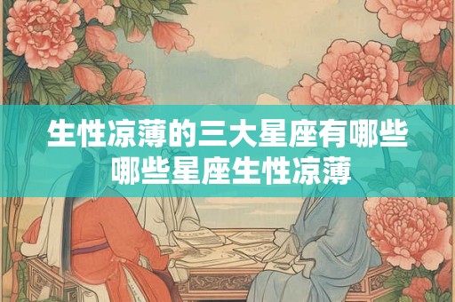 生性凉薄的三大星座有哪些 哪些星座生性凉薄