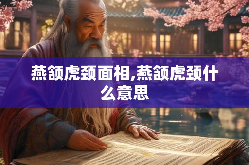 燕颔虎颈面相,燕颔虎颈什么意思