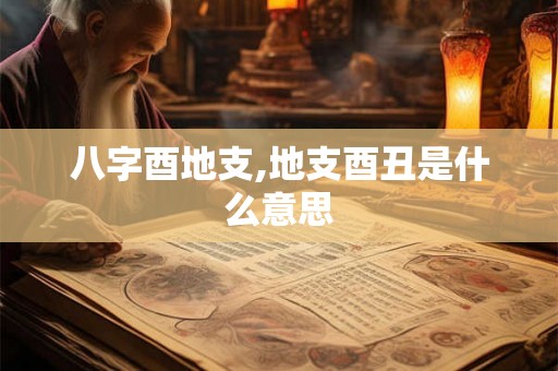 八字酉地支,地支酉丑是什么意思