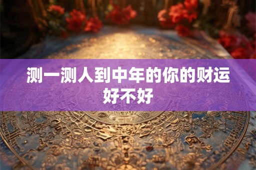 测一测人到中年的你的财运好不好