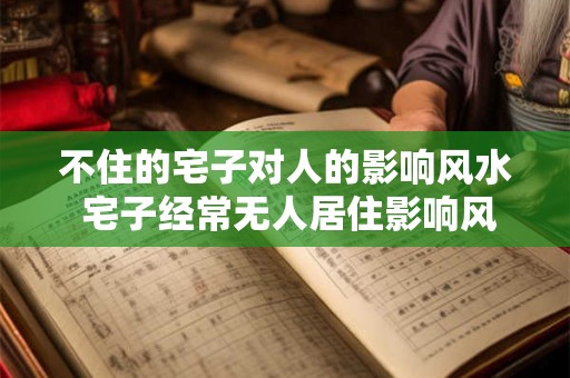 不住的宅子对人的影响风水 宅子经常无人居住影响风水吗