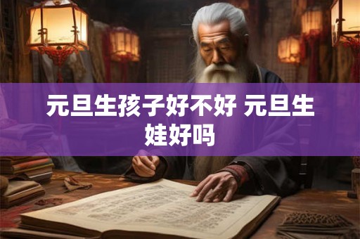 元旦生孩子好不好 元旦生娃好吗