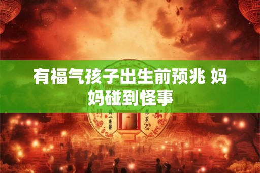 有福气孩子出生前预兆 妈妈碰到怪事 有福气孩子出生前预兆 妈妈碰到怪事