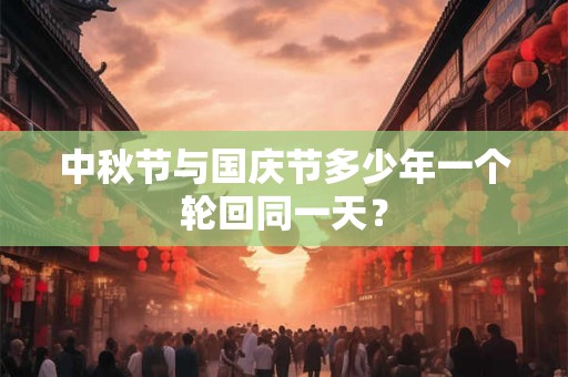 中秋节与国庆节多少年一个轮回同一天？