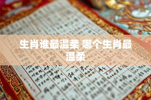 生肖谁最温柔 哪个生肖最温柔