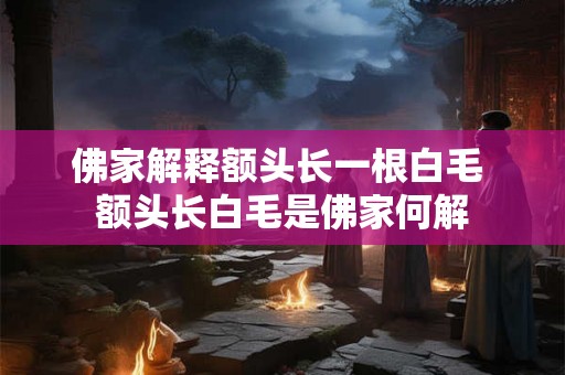 佛家解释额头长一根白毛 额头长白毛是佛家何解