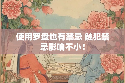 使用罗盘也有禁忌 触犯禁忌影响不小！