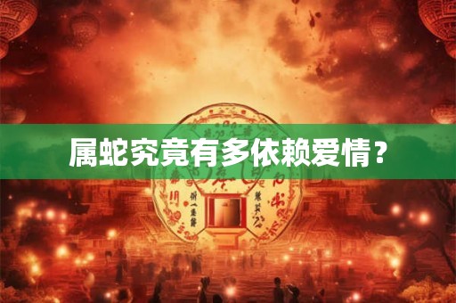 属蛇究竟有多依赖爱情？
