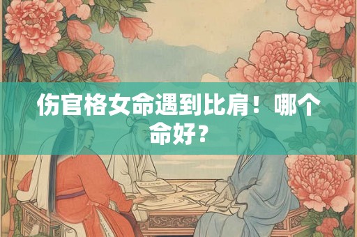 伤官格女命遇到比肩！哪个命好？