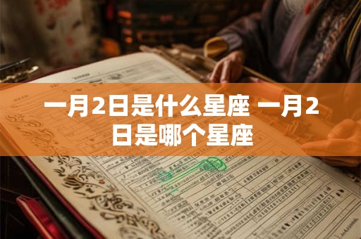 一月2日是什么星座 一月2日是哪个星座 一月2日是什么星座 一月2日是哪个星座