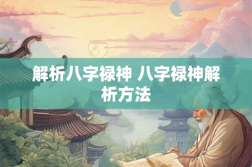 解析八字禄神 八字禄神解析方法