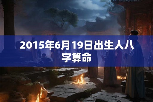 2015年6月19日出生人八字算命