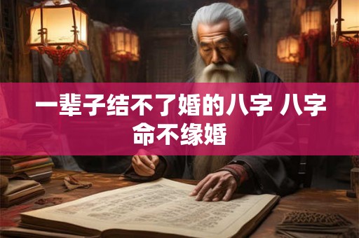 一辈子结不了婚的八字 八字命不缘婚