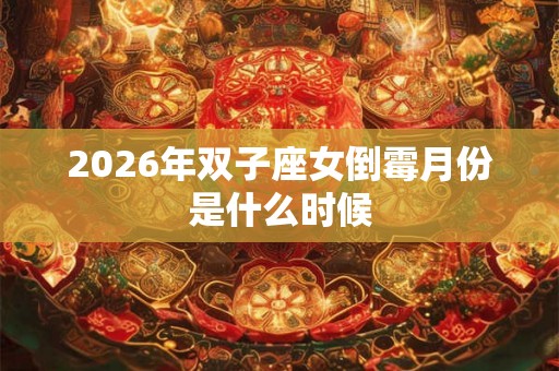 2026年双子座女倒霉月份是什么时候
