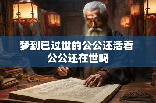 梦到已过世的公公还活着 公公还在世吗
