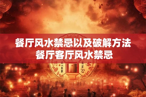 餐厅风水禁忌以及破解方法 餐厅客厅风水禁忌