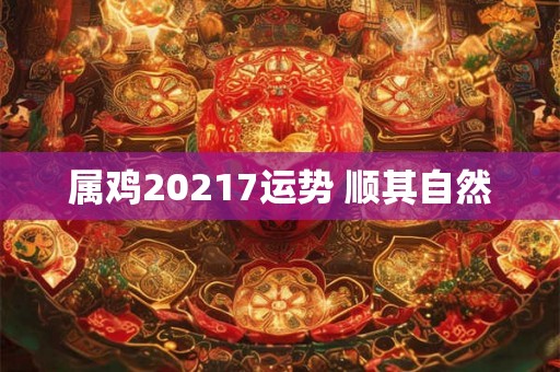属鸡20217运势 顺其自然