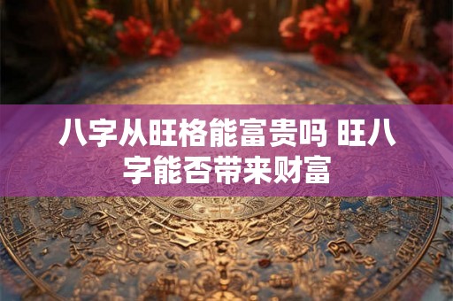 八字从旺格能富贵吗 旺八字能否带来财富