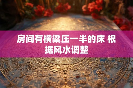 房间有横梁压一半的床 根据风水调整