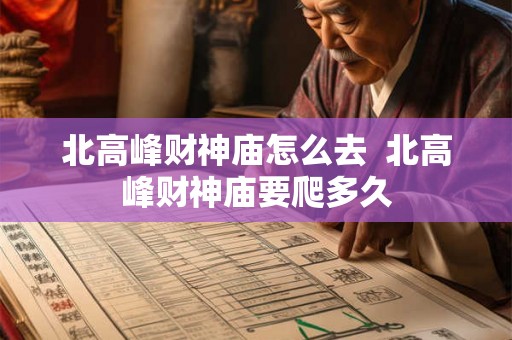 北高峰财神庙怎么去 北高峰财神庙要爬多久 北高峰财神庙怎么去 北高峰财神庙要爬多久