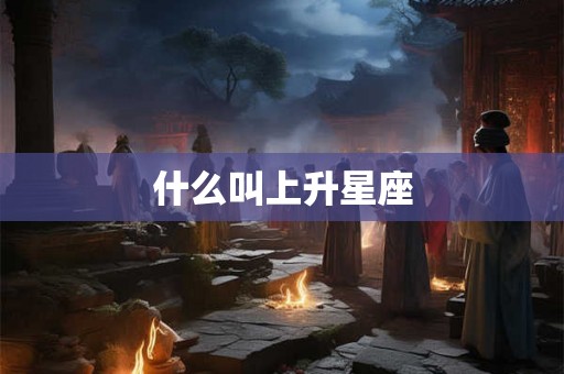 什么叫上升星座
