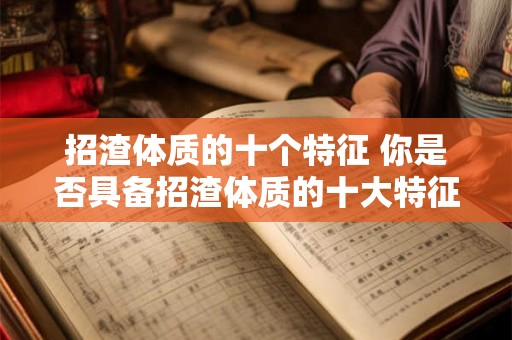 招渣体质的十个特征 你是否具备招渣体质的十大特征