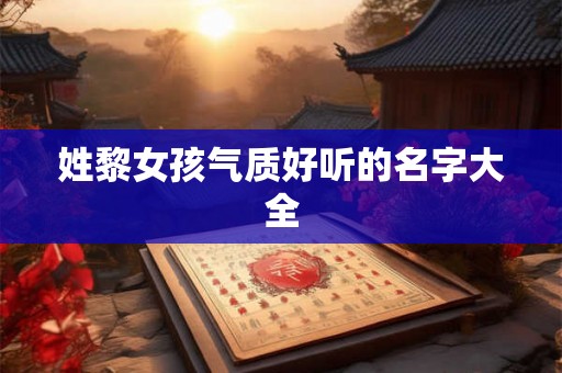 姓黎女孩气质好听的名字大全