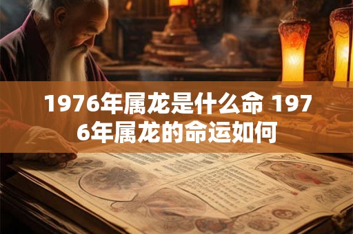 1976年属龙是什么命 1976年属龙的命运如何