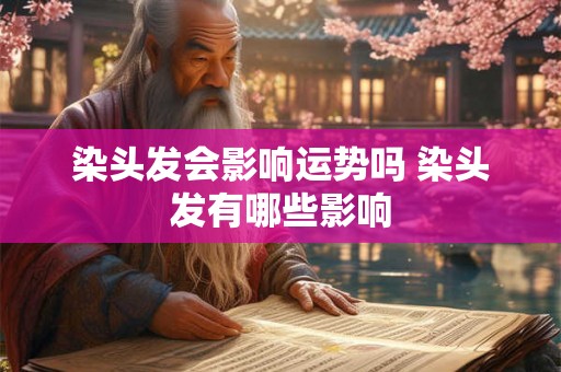 染头发会影响运势吗 染头发有哪些影响