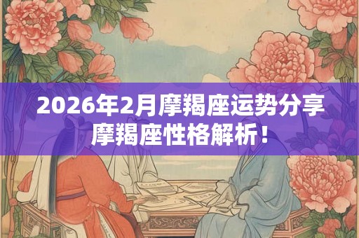 2026年2月摩羯座运势分享摩羯座性格解析！