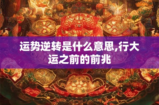 运势逆转是什么意思,行大运之前的前兆