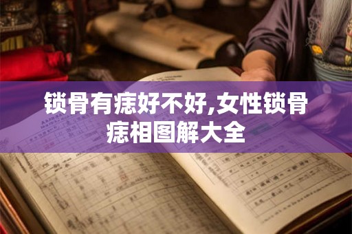 锁骨有痣好不好,女性锁骨痣相图解大全