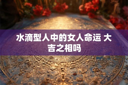 水滴型人中的女人命运 大吉之相吗