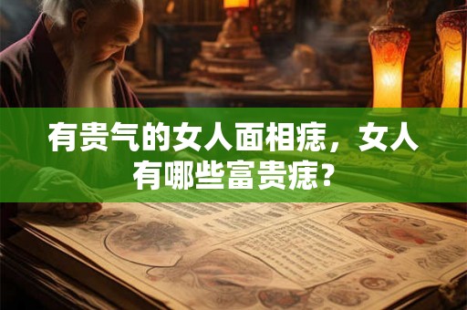 有贵气的女人面相痣，女人有哪些富贵痣？