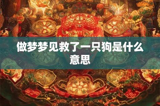 做梦梦见救了一只狗是什么意思