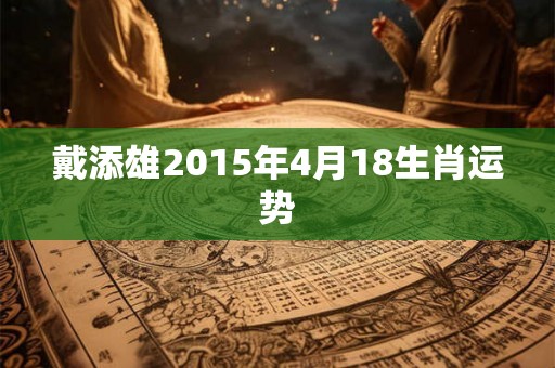戴添雄2015年4月18生肖运势
