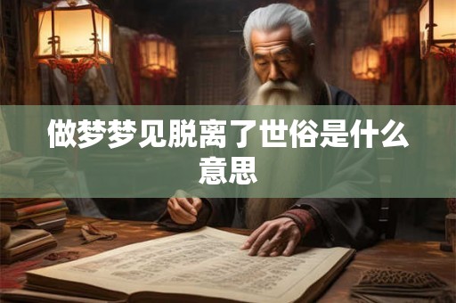 做梦梦见脱离了世俗是什么意思