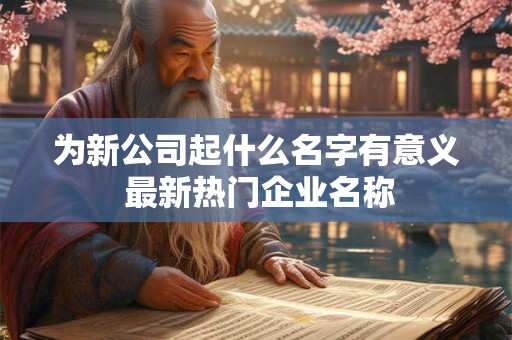 为新公司起什么名字有意义 最新热门企业名称