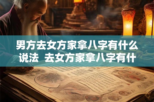 男方去女方家拿八字有什么说法  去女方家拿八字有什么礼数