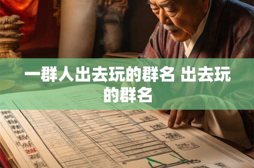 一群人出去玩的群名 出去玩的群名