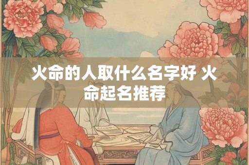 火命的人取什么名字好 火命起名推荐