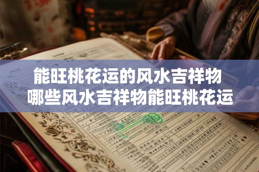 能旺桃花运的风水吉祥物 哪些风水吉祥物能旺桃花运