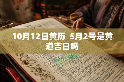 10月12日黄历  5月2号是黄道吉日吗