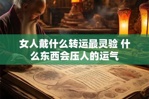 女人戴什么转运最灵验 什么东西会压人的运气 女人戴什么转运最灵验 什么东西会压人的运气